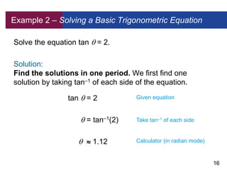 16
Example 2 – Solving a Basic Trigonometric Equation
Solve the equation tan  = 2.
Solution:
Find the solutions in one pe...