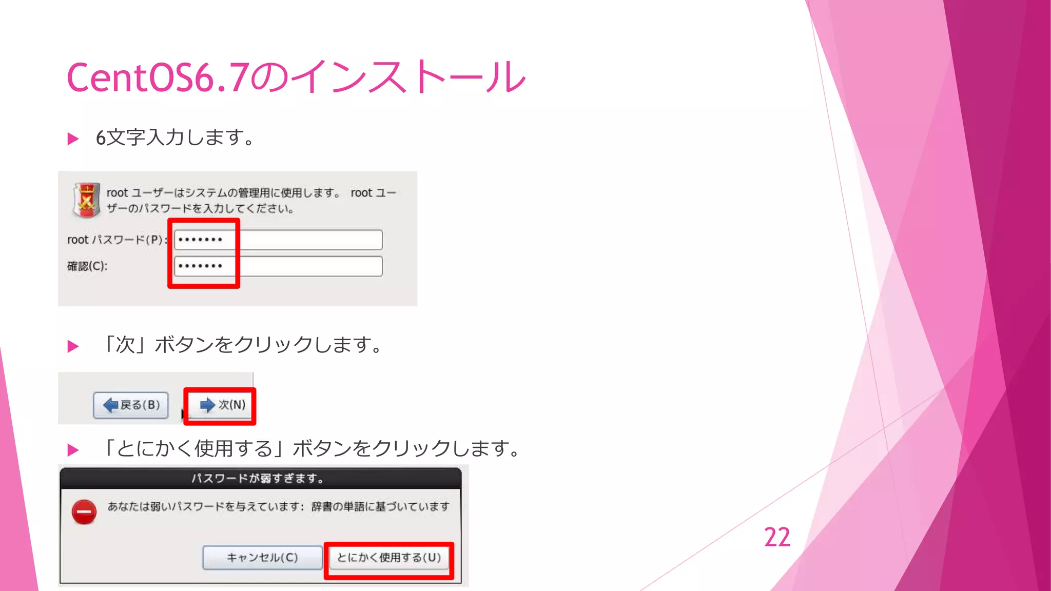 CentOS6.7のインストール
 6文字入力します。
 「次」ボタンをクリックします。
 「とにかく使用する」ボタンをクリックします。
22
 