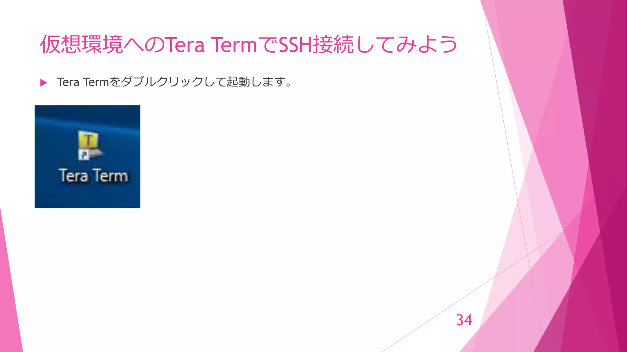 仮想環境へのTera TermでSSH接続してみよう
 Tera Termをダブルクリックして起動します。
34
 