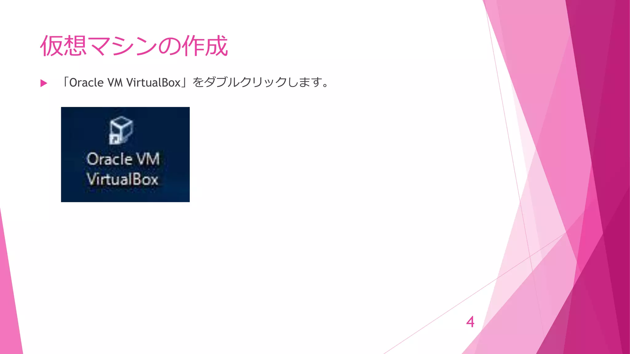 仮想マシンの作成
 「Oracle VM VirtualBox」をダブルクリックします。
4
 