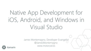 Native App Development for
iOS, Android, and Windows in
Visual Studio
James Montemagno, Developer Evangelist
@JamesMontemagno
www.motzcod.es

 