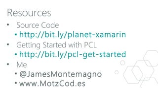 Resources
• Source Code
• http://bit.ly/planet-xamarin
• Getting Started with PCL
• http://bit.ly/pcl-get-started
• Me
• @JamesMontemagno
• www.MotzCod.es

 