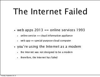 The Internet Failed
•web apps 2013 == online services 1993
• online service == cloud information appliance
• web app == sp...