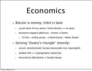 Economics
•Bitcoin is money; Urbit is land
• social value of true names: finite identity == no spam
• phoneme-mapped addre...