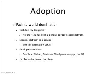 Adoption
•Path to world domination
• first, fun toy for geeks
• no one < 30 has seen a general-purpose social network
• se...