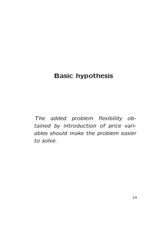 Basic hypothesis

The added problem ﬂexibility obtained by introduction of price variables should make the problem easier
to solve.

14

 