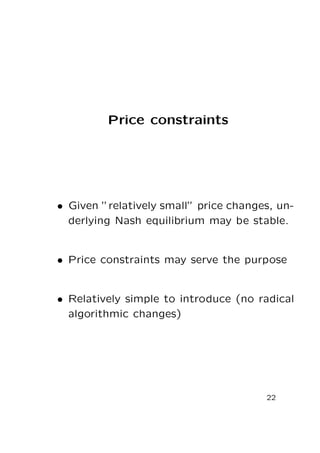 Price constraints

• Given ”relatively small” price changes, underlying Nash equilibrium may be stable.

• Price constraints may serve the purpose

• Relatively simple to introduce (no radical
algorithmic changes)

22

 