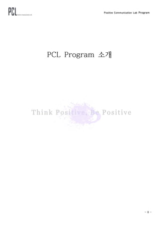 Positive Communication Lab Program
- 8 -
PCL Program 소개
 