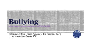 Bullying
Catarina Cerdeira, Diana Pimentel, Rita Ferreira, Maria
Lopes e Madalena Bento- 10C
https://www.youtube.com/watch?v=FYVvE4tr2BI
 