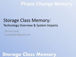 Phase Change Memory


Storage Class Memory:
Technology Overview & System Impacts
Zhichao Liang
frankey0207@gmail.com




Storage Class Memory
 
