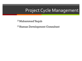 Project Cycle Management

Muhammad Yaqub

Human Development Consultant
 