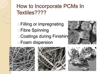 How to Incorporate PCMs In
Textiles????
Filling or impregnating
Fibre Spinning
Coatings during Finishing
Foam dispersion
 