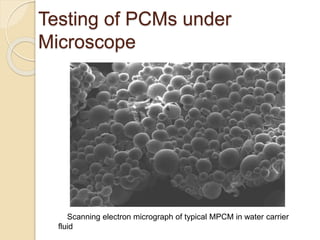 Testing of PCMs under
Microscope
Scanning electron micrograph of typical MPCM in water carrier
fluid
 