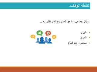 ‫توقف‬ ‫نقطة‬.
‫سؤال‬،‫جماعي‬‫به‬ ‫تفكر‬ ‫الذي‬ ‫المشروع‬ ‫هو‬ ‫ما‬..
•‫خيري‬
•‫تنموي‬
•‫مناصرة‬(‫توعية‬)
 