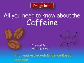 All you need to know about the
Caffeine
Information through Evidence-Based
Medicine
Prepared By:
Akash Agnihotri
 