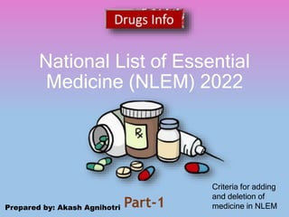 National List of Essential
Medicine (NLEM) 2022
Part-1
Criteria for adding
and deletion of
medicine in NLEM
Prepared by: Akash Agnihotri
 