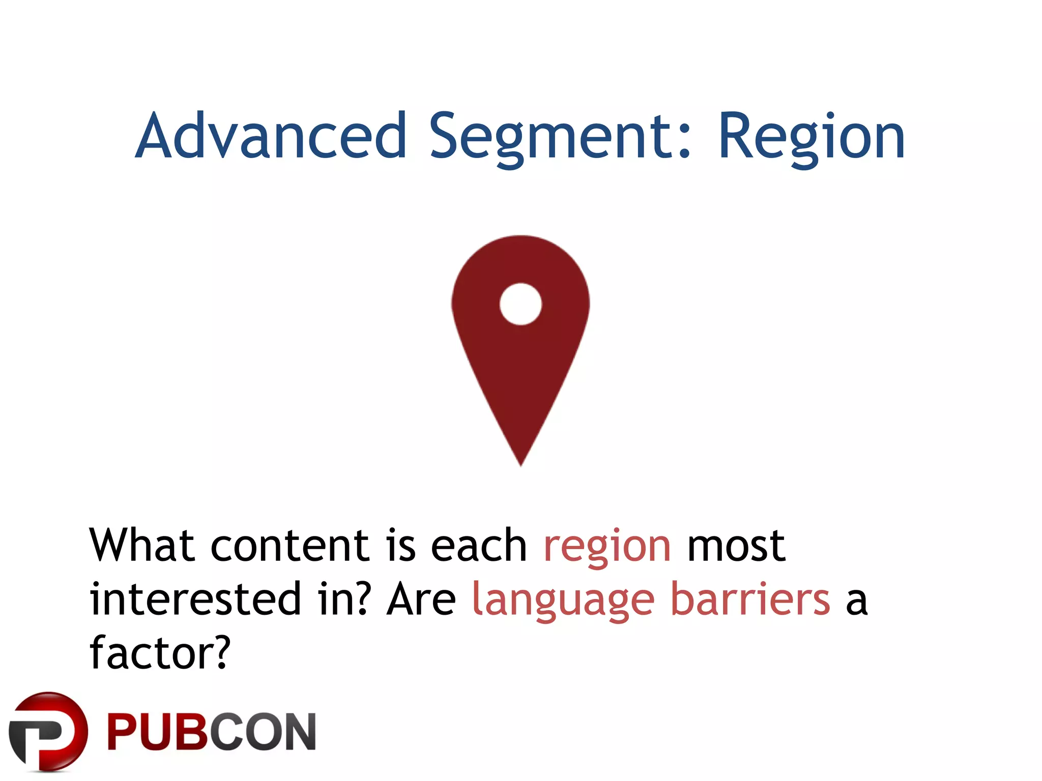Advanced Segment: Region What content is each  region  most interested in? Are  language barriers  a factor? 