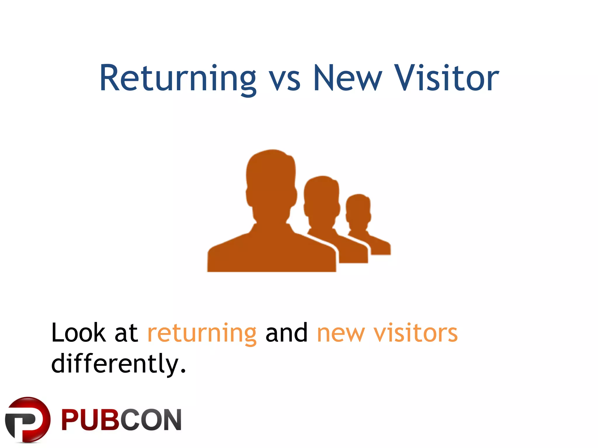 Returning vs New Visitor Look at  returning  and  new visitors  differently. 
