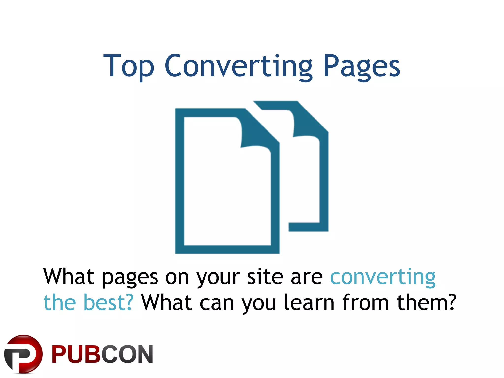 Top Converting Pages What pages on your site are  converting the best?  What can you learn from them? 