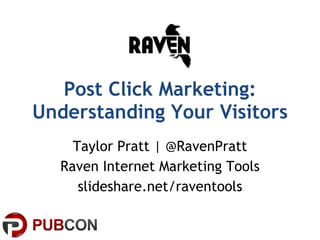 Post Click Marketing: Understanding Your Visitors Taylor Pratt | @RavenPratt Raven Internet Marketing Tools slideshare.net/raventools 