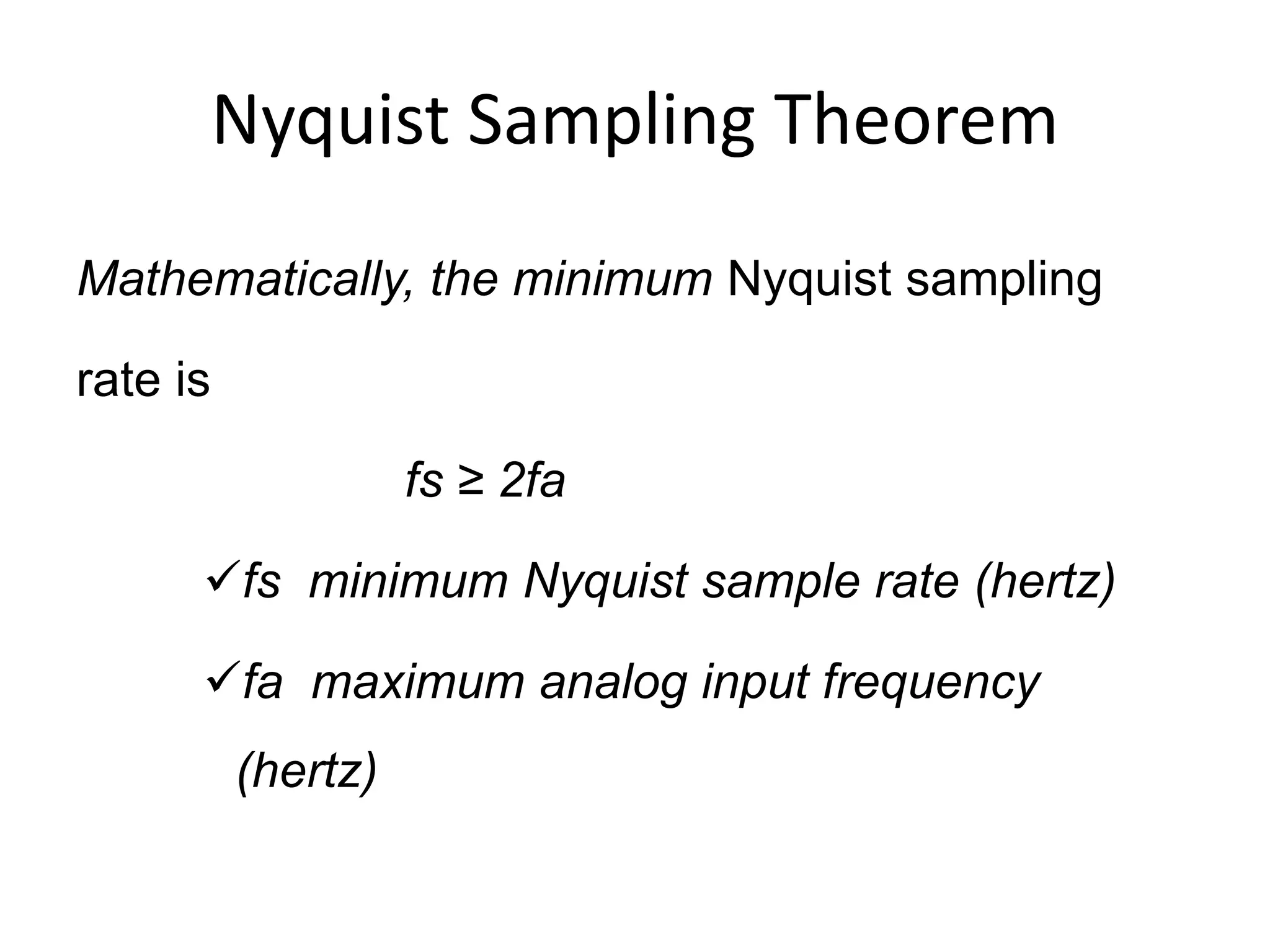 Nyquist Sampling Theorem
Mathematically, the minimum Nyquist sampling
rate is
fs ≥ 2fa
fs minimum Nyquist sample rate (hertz)
fa maximum analog input frequency
(hertz)
 