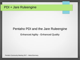 PDI + Jare Ruleengine
Pentaho PDI and the Jare Ruleengine
Enhanced Agility - Enhanced Quality
Pentaho Community Meeting 2017 – Mainz/Germany
 