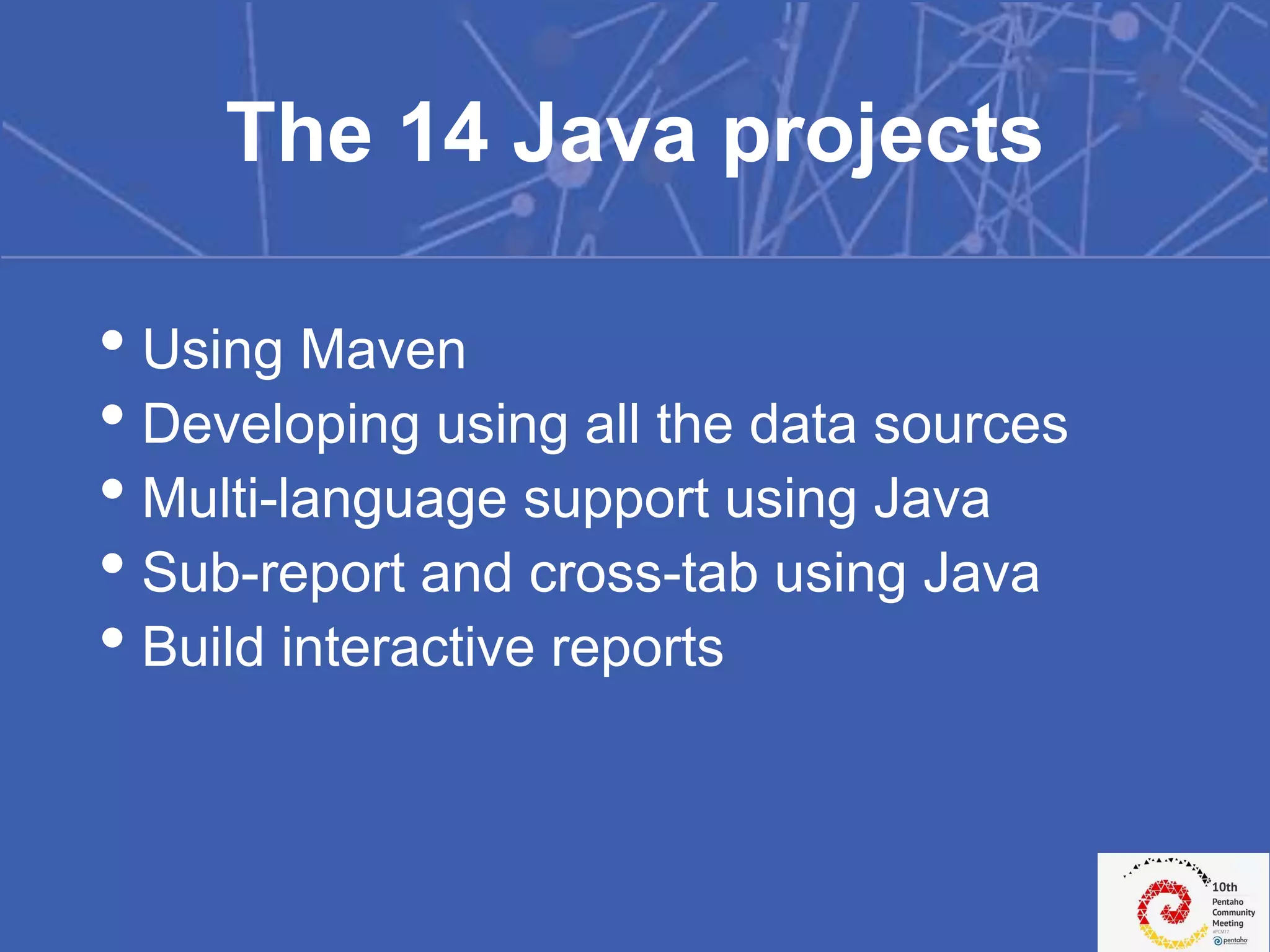 • Using Maven
• Developing using all the data sources
• Multi-language support using Java
• Sub-report and cross-tab using Java
• Build interactive reports
The 14 Java projects
 