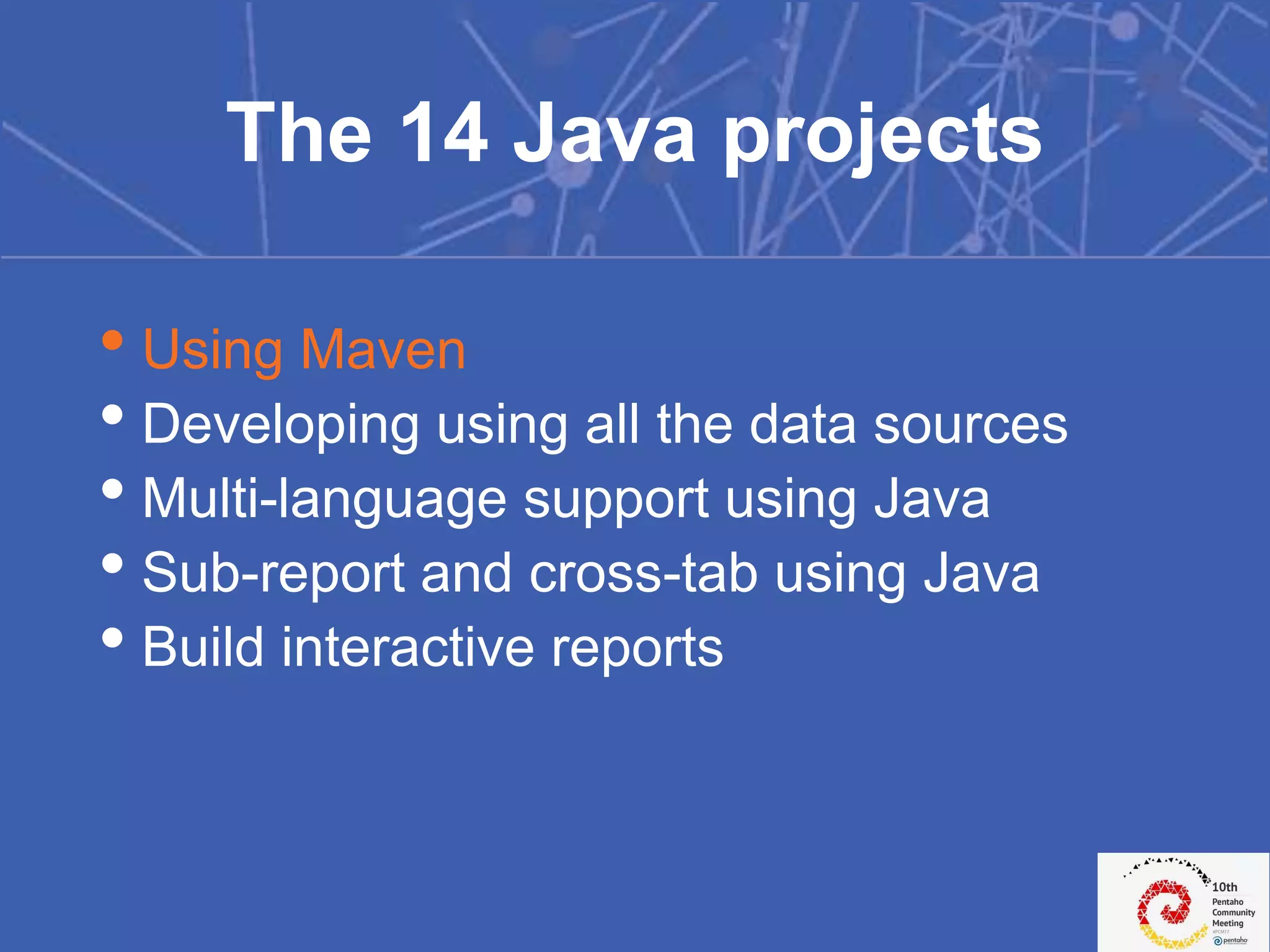 • Using Maven
• Developing using all the data sources
• Multi-language support using Java
• Sub-report and cross-tab using Java
• Build interactive reports
The 14 Java projects
 