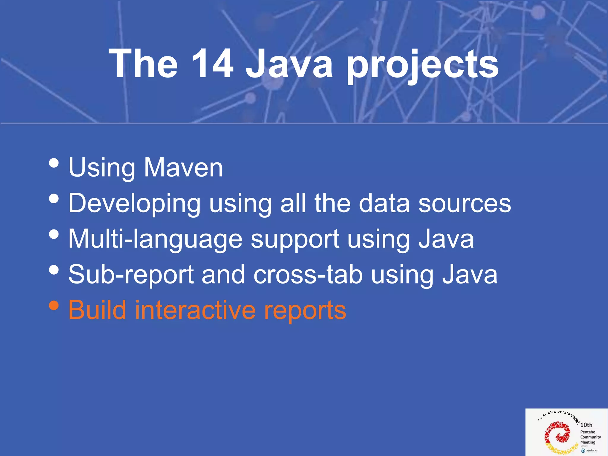 • Using Maven
• Developing using all the data sources
• Multi-language support using Java
• Sub-report and cross-tab using Java
• Build interactive reports
The 14 Java projects
 
