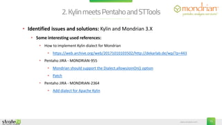 www.stratebi.com
• Identified issues and solutions: Kylin and Pentaho Metadata Editor
• Issue 1: There is no dialect for K...