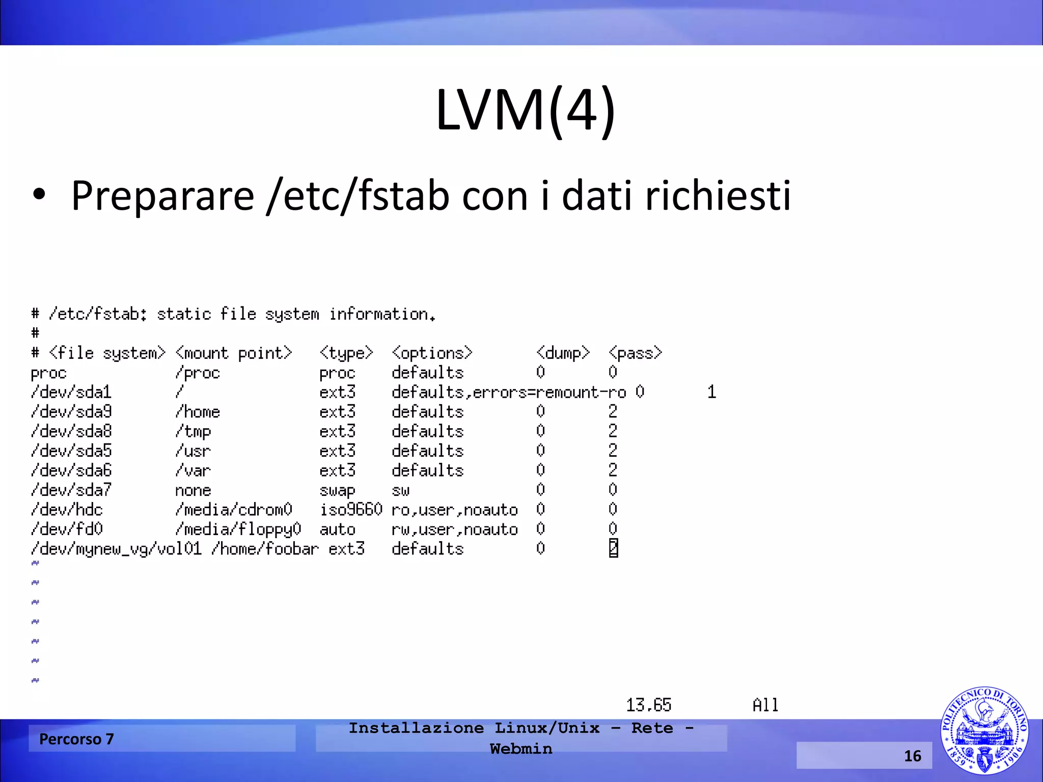 LVM(4) 
Percorso 7 
Installazione Linux/Unix – Rete - Webmin 
16 
•Preparare /etc/fstab con i dati richiesti  
