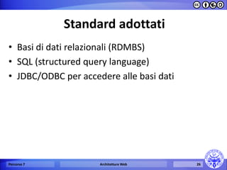 Standard adottati 
•Basi di dati relazionali (RDMBS) 
•SQL (structured query language) 
•JDBC/ODBC per accedere alle basi dati 
Percorso 7 
Architetture Web 
26  