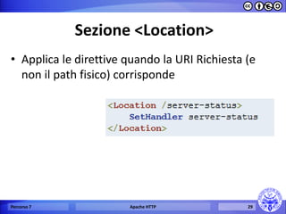 Sezione <Location> 
•Applica le direttive quando la URI Richiesta (e non il path fisico) corrisponde 
Percorso 7 
Apache HTTP 
29  