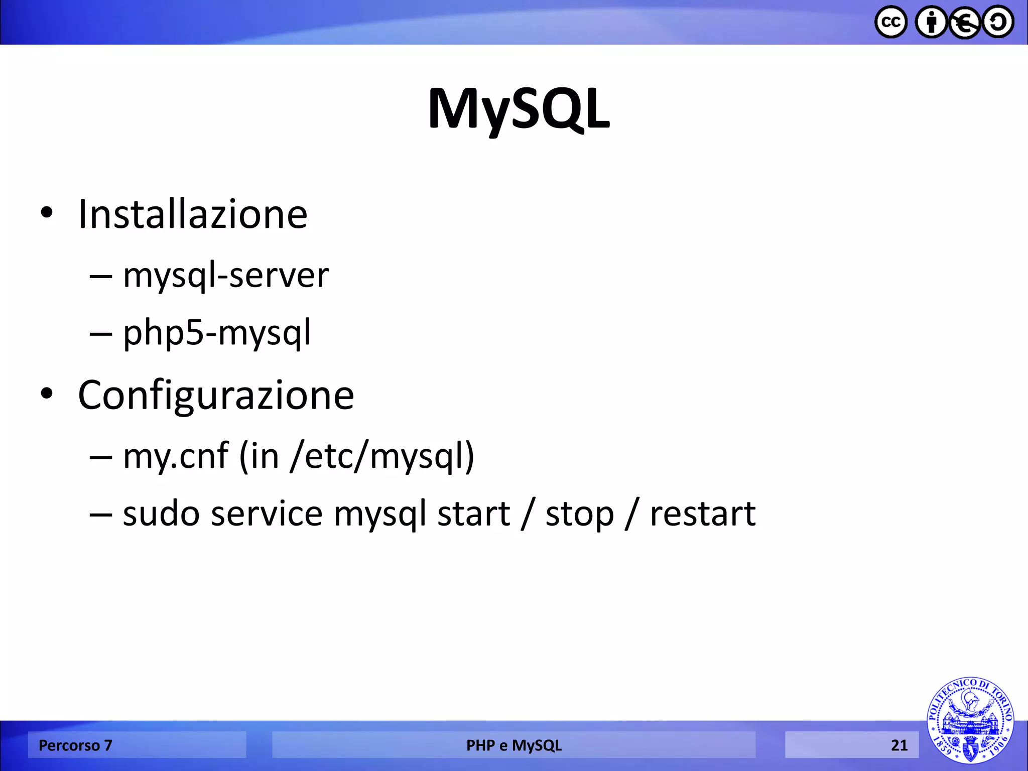 MySQL 
•Installazione 
–mysql-server 
–php5-mysql 
•Configurazione 
–my.cnf (in /etc/mysql) 
–sudo service mysql start / stop / restart 
Percorso 7 
PHP e MySQL 
21  