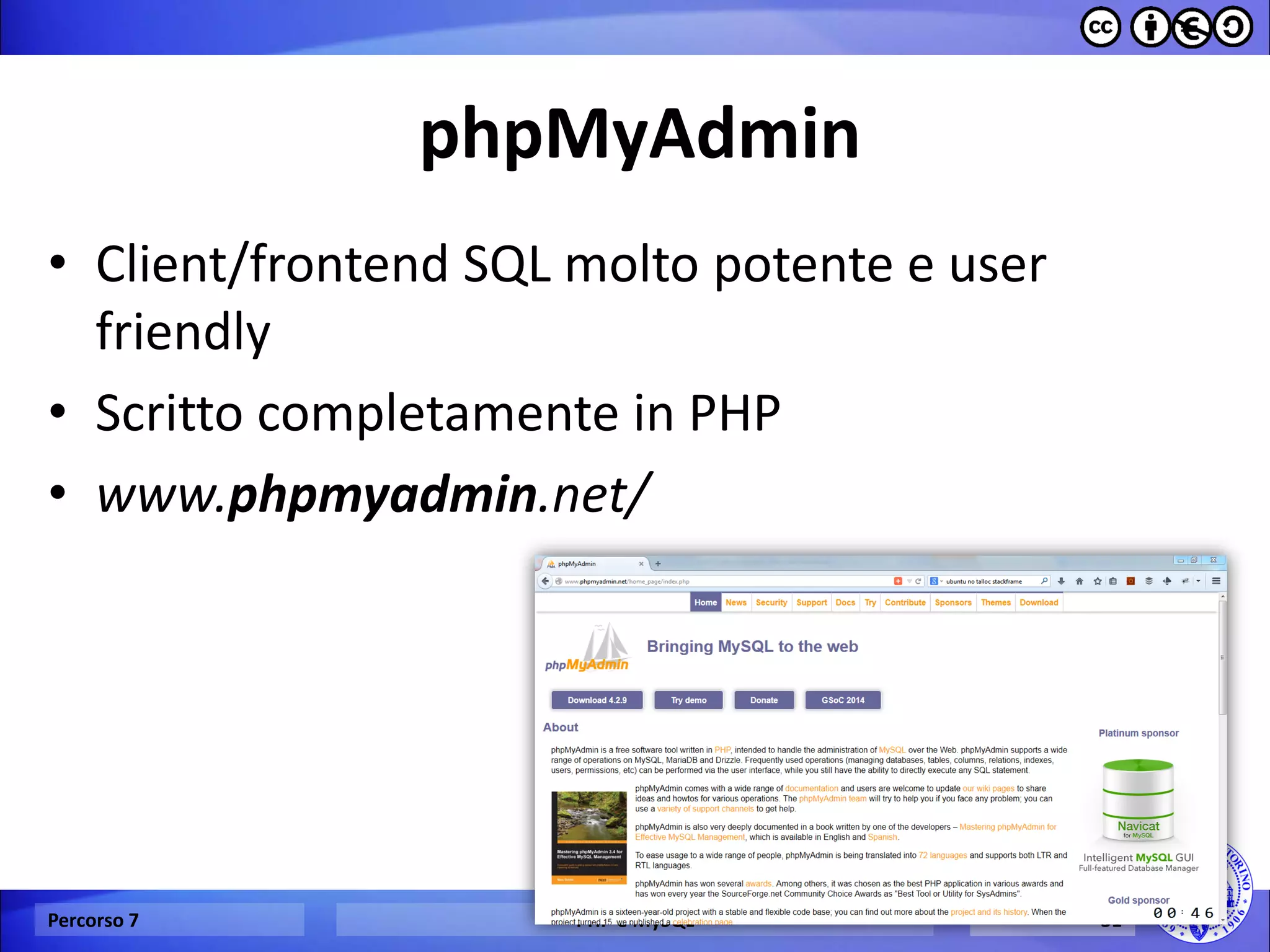 phpMyAdmin 
•Client/frontend SQL molto potente e user friendly 
•Scritto completamente in PHP 
•www.phpmyadmin.net/ 
Percorso 7 
PHP e MySQL 
31  