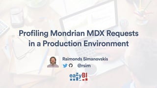 Profiling Mondrian MDX Requests
in a Production Environment
Raimonds Simanovskis
@rsim
 