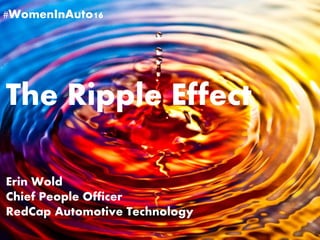 #WomenInAuto16
The Ripple Effect
Erin Wold
Chief People Officer
RedCap Automotive Technology
 