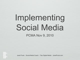 Implementing
Social Media
PCMA Nov 9, 2010
Janet Fouts :: Social Media Coach :: Tatu Digital Media :: JanetFouts.com
 