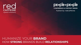 peoplepluspeopleconf.comPeople+People Conference & Content
Series
HUMANIZE YOUR BRAND
HOW STRONG BRANDS BUILD RELATIONSHIPS
 