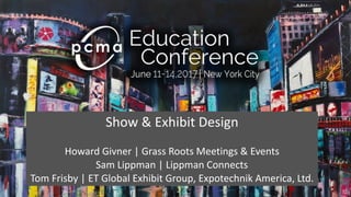 Show	&	Exhibit	Design	
Howard	Givner	|	Grass	Roots	Meetings	&	Events	
Sam	Lippman	|	Lippman	Connects	
Tom	Frisby	|	ET	Global	Exhibit	Group,	Expotechnik	America,	Ltd.
 