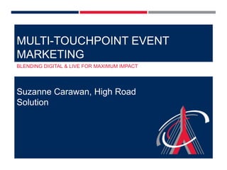 MULTI-TOUCHPOINT EVENT
MARKETING
BLENDING DIGITAL & LIVE FOR MAXIMUM IMPACT

Suzanne Carawan, High Road
Solution

 