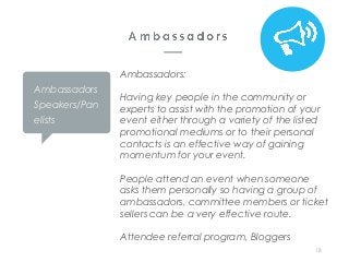 Ambassadors:  
Having key people in the community or
experts to assist with the promotion of your
event either through a v...
