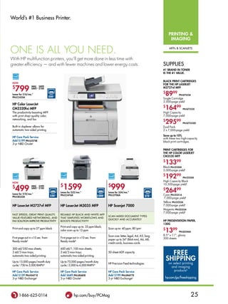 World’s #1 Business Printer.


                                                                                                                                         Printing 
                                                                                                                                          iMaging

one iS all you need.                                                                                                                     MFPs  sCaNjeTs


With HP multifunction printers, you’ll get more done in less time with
greater efficiency — and with fewer machines and lower energy costs.                                                                 suPPlies
                                                                                                                                     #1 brand in toner
                                                                                                                                     iS tHe #1 value.

                                                                                                                                     black Print cartridgeS
 now
                                                                                                                                     For tHe HP laSerJet
 $
   799
                 waS $899
                 Save∆∆ $100                                                                                                         M2727nf MFP

 lease for $16/mo.*
 Pn:cc435a                         $50◊◊
                                                                                                                                     $
                                                                                                                                      8999        Pn:Q7553a
                                                                                                                                     Single Cartridge
                                                                                                                                     3,000-page yieldi
 HP color laserJet
 cM2320fxi MFP
                                                                                                                                     $
                                                                                                                                      16499          Pn:Q7553X
 The productivity-boosting MFP                                                                                                       High Capacity
 with print shop–quality color,                                                                                                      7,000-page yieldj

                                                                                                                                      29599
 networking, and fax
                                                                                                                                     $
                                                                                                                                                     Pn:Q7553Xd
 Built-in duplexer allows for                                                                                                        Dual Pack
 automatic two-sided printing                                                                                                        2 x 7,000-page yieldj
                                                                                                                                     Save up to 10%
 HP care Pack Service                                                                                                                with these two high-capacity
 add $199 Pn:uJ574e                                                                                                                  black print cartridges.
 3-yr NBD Onsitee

                                                                                                                                     Print cartridgeS For
                                                                                                                                     tHe HP color laSerJet
                                                                                                                                     cM3530 MFP
                                                                                                                                     $
                                                                                                                                      13399
                                                                                                                                     Black Pn:ce250a
                                                                                                                                     5,000-page yieldk
                                                                                                                                     $
                                                                                                                                      19299          Pn:ce250X
                                                                                                                                     High Capacity Black
 now
                                                $
                                                  1599                                     $
                                                                                             999
                                                                                                                                     10,500-page yieldk
 $
   499
                 waS $599
                                                                                                                                     $
                                                                                                                                      26499
                 Save∆∆ $100
                                                lease for $32/mo.*                         lease for $24/mo.*
 lease for $10/mo.*                                                                                                                  Cyan Pn:ce251a
                                    $50    ◊◊   Pn:cc476a                         $200◊◊   Pn:l2706a                        $75 ◊◊
 Pn:cb532a
                                                                                                                                     7,000-page yieldk
                                                                                                                                     Yellow Pn:ce252a
 HP laserJet M2727nf MFP                        HP laserJet M3035 MFP                      HP Scanjet 7000                           7,000-page yieldk
                                                                                                                                     Magenta Pn:ce253a
                                                                                                                                     7,000-page yieldk
 FasT sPeeDs, gReaT PRiNT qualiTy,              ReliaBle hP BlaCk-aND-WhiTe MFP
                                                                                           sCaN MixeD DOCuMeNT TyPes
 value-FeaTuReD NeTWORkiNg, aND                 ThaT siMPliFies WORkFlOWs aND
                                                                                           quiCkly aND aCCuRaTely
 Fax sOluTiON iMPROve PRODuCTiviTy              BOOsTs PRODuCTiviTy                                                                  HP PreSentation PaPer,
                                                                                                                                     130g
                                                Print and copy up to: 35 ppm black;
 Print and copy up to 27 ppm black
                                                color scan up to 12 ppm
                                                                                           scan up to: 40 ppm, 80 ipmy               $
                                                                                                                                      1399        Pn:Q2546a
                                                                                           scan size: letter, legal, a4, a5, long    8.5 x 11, glossy
 First page out in 10 sec. from                First page out in 10 sec. from                                                      300 sheets
                                                                                           paper up to 34 (864 mm), a6, a8,
 Ready modeb                                    Ready modeb
                                                                                           credit cards, business cards

 300 std/550 max sheets;                        600 std/1,100 max sheets;
 2 std/3 max trays;                             2 std/3 max trays;                         50-sheet aDF capacity
                                                                                                                                           Free
                                                                                                                                         SHiPPing
 automatic two-sided printing                   automatic two-sided printing

 up to 15,000 pages/month duty                  up to 75,000 pages/month duty
                                                                                           hP Precision Feed technologies                on select printing
 cycle;c 750 to 3,000 RMPvd                     cycle;c 2,000 to 6,000 RMPvd
                                                                                                                                           and imaging
 HP care Pack Service                           HP care Pack Service                       HP care Pack Service                              products§
 add $139 Pn:H5471e                             add $649 Pn:ue685e                         add $199 Pn:un477e
 3-yr NBD exchangee                             3-yr NBD Onsitee                           3-yr NBD exchangee                         hp.com/go/freeshipping




       1-866-625-0114                                      hp.com/buy/PCMag                                                                                   25
 