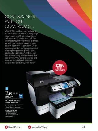 ExTra
                                                          sET of
                                                        CarTridgEs!




now

$
  349
               was $499
               saVE∆∆ $150

Lease for $7/mo.*
Pn:CB027a                    $50◊◊


HP officejet Pro 8500
Premier all-in-one

Laser Quality Speeds up to:
15 ppm black, 11 ppm color.p

HP Care Pack service
add $115 Pn:UQ212E
3-yr NBD Exchange
with Enhanced Technical
Phone Supporte




      1-866-625-0114                 hp.com/buy/PCMag                 31
 