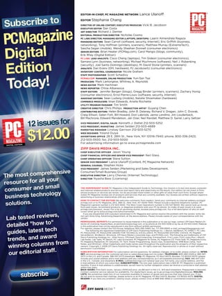 Editor-in-ChiEf, pC magazinE nEtwork                       Lance Ulanoff                                                       ®


Editor     Stephanie Chang
dirECtor of onLinE ContEnt, EXECUtiVE prodUCEr                Vicki B. Jacobson
EXECUtiVE EditorDan Costa
art dirECtor Richard J. Demler                                                                                 www.pcmag.com
EditoriaL prodUCtion dirECtor Nicholas Cosmo
pC Labs dirECtor, managing Editor (Laptops, dEsktops)  Laarni Almendrala Ragaza
managing Editors   Sean Carroll (software, security, Internet), Eric Griffith (business,
networking), Tony Hoffman (printers, scanners), Matthew Murray (ExtremeTech),
Sascha Segan (mobile), Wendy Sheehan Donnell (consumer electronics)
sEnior Editors Brian Heater (PCMag.com), Carol Mangis (blogs, community),
Erik Rhey (Digital Edition)
pC Labs LEad anaLysts Cisco Cheng (laptops), Tim Gideon (consumer electronics),
Samara Lynn (business, networking), Michael Muchmore (software), Neil J. Rubenking
(security), Joel Santo Domingo (desktops), M. David Stone (printers, scanners)
anaLysts Dan Evans (DIY, hardware), PJ Jacobowitz (consumer electronics)
inVEntory ControL Coordinator Nicole Graham
staff photographEr Scott Schedivy
pCmag.Com managEr, onLinE prodUCtion Yun-San Tsai
prodUCErs Mark Lamorgese, Whitney A. Reynolds
nEws Editor Mark Hachman
nEws rEportEr Chloe Albanesius
staff Editors Jennifer Bergen (blogs), Gregg Binder (printers, scanners), Zachary Honig
(consumer electronics), Errol Pierre-Louis (software, security, Internet)
assistant Editors Sean Ludwig (mobile), Natalie Shoemaker (hardware)
CommErCE prodUCErs Iman Edwards, Arielle Rochette
UtiLity program managEr Tim Smith
CrEatiVE dirECtor Chris Phillips prodUCtion artist Guyang Chen
ContribUting Editors Helen Bradley, John R. Delaney, Richard V. Dragan, John C. Dvorak,
Craig Ellison, Galen Fott, Bill Howard, Don Labriola, Jamie Lendino, Jim Louderback,
Bill Machrone, Edward Mendelson, Jan Ozer, Neil Randall, Matthew D. Sarrel, Larry Seltzer
                            Kenneth J. Detlet 212-503-5252
ViCE prEsidEnt, digitaL saLEs
ViCE prEsidEnt, markEting James Selden 212-503-4689
markEting managEr Lindsay Garrison 212-503-5270
wEb dEsignEr Yoland Ouiya
adVErtising offiCE 28 E. 28th St., New York, NY 10016-7940; phone, 800-336-2423,
212-503-3500; fax, 212-503-5000
For advertising information go to www.pcmagmedia.com

ziff daVis mEdia inC.
ChiEf EXECUtiVE offiCEr         Jason Young
                                                Neil Glass
ChiEf finanCiaL offiCEr and sEnior ViCE prEsidEnt
ChiEf opErating offiCEr Steve Sutton
sEnior ViCE prEsidEnt Lance Ulanoff (Content, PC Magazine Network)
gEnEraL CoUnsEL Stephen Hicks
ViCE prEsidEnt James Selden (Marketing and Sales Development,
Consumer/Small-Business Group)
EXECUtiVE dirECtor Larry Chevres (Internet Technology)
dirECtor Nyasha Bass (Licensing)



thE indEpEndEnt gUidE PC Magazine is the Independent Guide to Technology. Our mission is to test and review computer-
and Internet-related products and services and report fairly and objectively on the results. Our editors do not invest in firms
whose products or services we review, nor do we accept travel tickets or other gifts of value from such firms. Except where
noted, PC Magazine reviews are of products and services that are currently available. Our reviews are written without regard to
advertising or business relationships with any vendor.
how to ContaCt thE Editors We welcome comments from readers. Send your comments to Internet address pcmag@
pcmag.com or to PC Magazine, 28 E. 28th St., New York, NY 10016-7940. Please include a daytime telephone number. PC
Magazine’s general number is 212-503-3500. The West Coast Operations number is 415-547-8000. We cannot look up stories
from past issues, recommend products, or diagnose problems with your PC by phone. An index of past issues is at www.
pcmag.com/previous_issues. For a list of upcoming stories, browse www.pcmag.com. For a full description of who on staff
covers what, go to www.pcmag.com/whocoverswhat.
   If you are dissatisfied with a product advertised in PC Magazine and cannot resolve the problem with the vendor, write (do
not call) Anne King, Advertising Department, at the above address. Please include copies of your correspondence with the
vendor.
pErmissions, rEprints For permission to reuse material in this publication or to use our logo, contact Ziff Davis Media’s Di-
rector of Licensing, Nyasha Bass, at permissions@pcmag.com, or by phone at 212-503-5256 or by fax at 212-503-5420. Material
in this publication may not be reproduced in any form without written permission.
For reprints, please contact the YGS Group: telephone, 800-290-5460; fax, 717-399-8900; e-mail, pcmag@theygsgroup.com.
      The following are registered trademarks of Ziff Davis Publishing Holdings Inc.: i-Bench, NetBench, PC DIRECT, PC Labs,
PC MAGAZINE, PC MAGAZINE AWARD FOR TECHNICAL EXCELLENCE, PC MAGAZINE EDITORS’ CHOICE, PC MagNet,
ServerBench, WinBench, Winstone, Ziff Davis Media’s corporate logo, and PCMAG.com. The following are trademarks of Ziff
Davis Publishing Holdings Inc.: After Hours, CPUmark, EasyComputing, ExtremeTech, First Looks, First Looks Plus, i-Bench,
Lab Notes, Lab Tales, PC Bench, PC Labs Scorecard, PC Magazine At Home, PC Magazine CD, Front Side, PC Magazine Extra,
PC Magazine Marketlink, PC Solutions, PC Tech, Power Programming, Quick Clips, ScreenDemos, SMB Boot Camp, Tech
Notes, and WinDrain. Other trademarks and trade names used throughout the publication are the property of their respective
owners. Copyright © 2008 Ziff Davis Publishing Holdings Inc. All rights reserved. Reproduction in whole or in part without
permission is prohibited.
sUbsCription information For subscription service questions, for address changes, or to order, please contact us: intEr-
nEt: service.pcmag.com (for customer service) or subscribe.pcmag.com (to order). tELEphonE: 800-289-0429 or 386-597-
4372 in the U.S. and Canada, 386-597-4370 elsewhere. maiL: PC Magazine, PO Box 54070, Boulder, CO 80322-4070 (please
include your postal address and e-mail address with any correspondence, as it will expedite processing). faX: 386-447-2321
in the U.S., Canada, and elsewhere. E-maiL: subhelp@pcmag.com (please type your full name, your postal address, and the
e-mail address at which you subscribe). sUbsCriptions: The one-year subscription rate is $24.97. PC Magazine is published
monthly. If your e-mail address is undeliverable, we will have no further obligation unless we receive a corrected e-mail address
within two years.
baCk issUEs: Print back issues, January 2009 and prior, are $8 each in the U.S., $10 each elsewhere. Prepayment is required.
Contact customer service (above) for availability. For digital back issues, go to go.pcmag.com/digitalbackissues. maiLing
Lists: We sometimes make lists of our customers available to mailers of goods and services that may interest you. If you
do not wish to receive their mailings, please write to us at PC Magazine, PO Box 54070, Boulder, CO 80322-4070. digitaL
rEadEr: If you have any problems viewing issues, please contact Zinio at 888-946-4666 or customerservice@zinio.com.



                                 ®
 