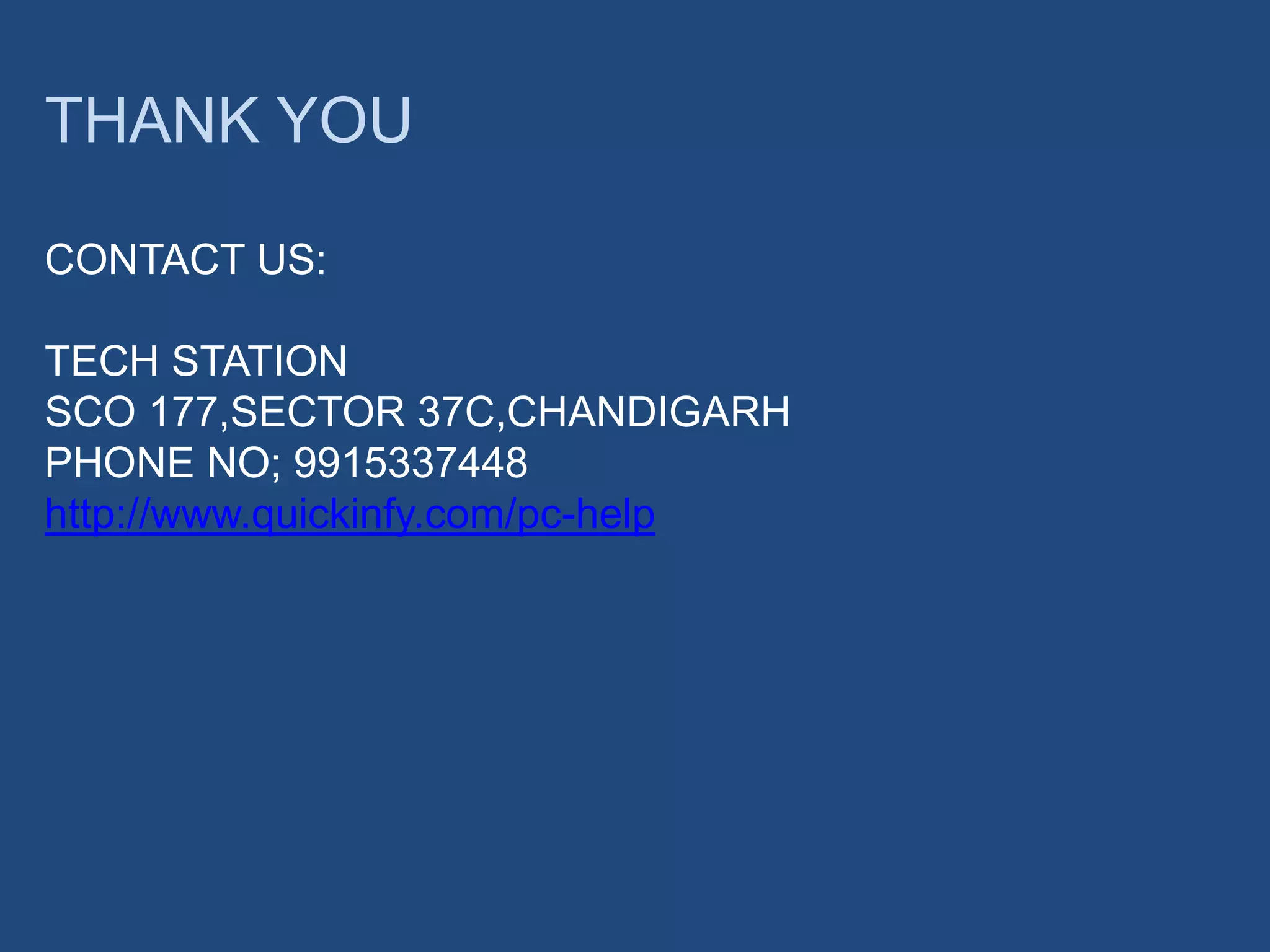 THANK YOU
CONTACT US:
TECH STATION
SCO 177,SECTOR 37C,CHANDIGARH
PHONE NO; 9915337448
http://www.quickinfy.com/pc-help
 