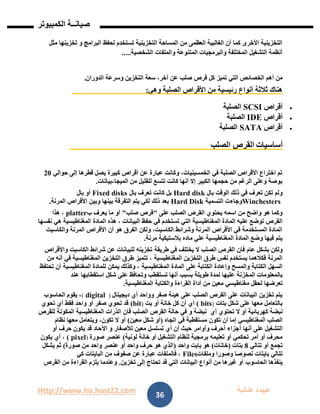 Http://www.ho.host22.com ‫عنان‬ ‫عبيده‬‫ب‬‫ة‬
‫صيان‬‫ــ‬‫الكمبيوتر‬ ‫ة‬
36
‫مثل‬ ‫تخزينها‬ ‫و‬ ‫البرامج‬ ‫لحفظ‬ ‫تستخدم‬ ‫التخزينية‬ ‫المساحة‬ ‫من‬ ‫العظمى‬ ‫الغالبية‬ ‫أن‬ ‫كما‬ ‫األخرى‬ ‫التخزينية‬
‫الشخصية‬ ‫والملفات‬ ‫المتنوعة‬ ‫والبرمجيات‬ ‫المختلفة‬ ‫التشغيل‬ ‫أنظمة‬.....
‫الخصائص‬ ‫أهم‬ ‫من‬‫كل‬ ‫تميز‬ ‫التي‬‫صلب‬ ‫قرص‬‫الدوران‬ ‫وسرعة‬ ‫التخزين‬ ‫سعة‬ ،‫آخر‬ ‫عن‬.
‫وهي‬ ‫الصلبة‬ ‫األقراص‬ ‫من‬ ‫رئيسية‬ ‫أنواع‬ ‫ثالثة‬ ‫هناك‬:
‫أقراص‬SCSI‫الصلبة‬
‫أقراص‬IDE‫الصلبة‬
‫أقراص‬SATA‫الصلبة‬
‫أساسيات‬‫ا‬‫الصلب‬ ‫لقرص‬
‫حوالي‬ ‫إلى‬ ‫قطرها‬ ‫يصل‬ ‫كبيرة‬ ‫أقراص‬ ‫عن‬ ‫عبارة‬ ‫وكانت‬ ،‫الخمسينيات‬ ‫في‬ ‫الصلبة‬ ‫األقراص‬ ‫اختراع‬ ‫تم‬11
‫الميجا‬ ‫من‬ ‫للقليل‬ ‫تتسع‬ ‫كانت‬ ‫أنها‬ ‫إال‬ ‫الكبير‬ ‫حجمها‬ ‫من‬ ‫الرغم‬ ‫وعلى‬ ‫بوصة‬-‫بياتات‬.
‫بال‬ ‫الوقت‬ ‫ذلك‬ ‫في‬ ‫تعرف‬ ‫تكن‬ ‫ولم‬Hard disk‫بال‬ ‫تعرف‬ ‫كانت‬ ‫بل‬Fixed disks‫بال‬ ‫أو‬
Winchesters‫التسمية‬ ‫وجاءت‬Hard Disk‫المرنة‬ ‫األقراص‬ ‫وبين‬ ‫بينها‬ ‫التفرقة‬ ‫يتم‬ ‫لكي‬ ‫ذلك‬ ‫بعد‬.
‫على‬ ‫الصلب‬ ‫القرص‬ ‫يحتوي‬ ‫اسمه‬ ‫من‬ ‫واضح‬ ‫هو‬ ‫وكما‬"‫صلب‬ ‫قرص‬"‫ب‬ ‫يعرف‬ ‫ما‬ ‫أو‬platter‫هذا‬ ،
‫المغناطيسية‬ ‫المادة‬ ‫عليه‬ ‫توضع‬ ‫القرص‬‫البيانات‬ ‫حفظ‬ ‫في‬ ‫تستخدم‬ ‫التي‬‫نفسها‬ ‫هي‬ ‫المغناطيسية‬ ‫المادة‬ ‫هذه‬ ،
‫والكاسيت‬ ‫المرنة‬ ‫األقراص‬ ‫أن‬ ‫هو‬ ‫الفرق‬ ‫ولكن‬ ،‫الكاسيت‬ ‫وشرائط‬ ‫المرنة‬ ‫األقراص‬ ‫في‬ ‫المستخدمة‬ ‫المادة‬
‫مرنة‬ ‫بالستيكية‬ ‫ماده‬ ‫علي‬ ‫المغناطيسية‬ ‫المادة‬ ‫وضع‬ ‫فيها‬ ‫يتم‬.
‫ف‬ ‫عام‬ ‫بشكل‬ ‫ولكن‬‫طري‬ ‫في‬ ‫يختلف‬ ‫ال‬ ‫الصلب‬ ‫القرص‬ ‫ان‬‫ق‬‫ة‬‫واألقراص‬ ‫الكاسيت‬ ‫شرائط‬ ‫عن‬ ‫للبيانات‬ ‫تخزينه‬
‫المغناطيسية‬ ‫التخزين‬ ‫طرق‬ ‫نفس‬ ‫يستخدم‬ ‫فكالهما‬ ‫المرنة‬‫من‬ ‫أنه‬ ‫في‬ ‫المغناطيسية‬ ‫التخزين‬ ‫طرق‬ ‫تتميز‬ ،
‫عل‬ ‫الكتابة‬ ‫وإعادة‬ ‫والمسح‬ ‫الكتابة‬ ‫السهل‬‫ى‬‫المغناطيسية‬ ‫المادة‬‫تحتفظ‬ ‫أن‬ ‫المغناطيسية‬ ‫للمادة‬ ‫يمكن‬ ‫وكذلك‬ ،
‫المخزنة‬ ‫بالمعلومات‬‫عند‬ ‫استقطابها‬ ‫شكل‬ ‫على‬ ‫وتحافظ‬ ‫تستقطب‬ ‫أنها‬ ‫بسبب‬ ‫طويلة‬ ‫لمدة‬ ‫عليها‬
‫تعرضها‬‫مغناطيسي‬ ‫لحقل‬‫المغناطيسية‬ ‫والكتابة‬ ‫القراءة‬ ‫أداة‬ ‫من‬ ‫معين‬.
‫أي‬ ‫وواحد‬ ‫صفر‬ ‫هيئة‬ ‫على‬ ‫الصلب‬ ‫القرص‬ ‫على‬ ‫البيانات‬ ‫تخزين‬ ‫يتم‬‫ديجيت‬‫ا‬‫ل‬)digital(‫الحاسوب‬ ‫يقوم‬ ،
‫بتات‬ ‫شكل‬ ‫على‬ ‫معها‬ ‫بالتعامل‬)bits(‫أو‬ ‫خانة‬ ‫كل‬ ‫أن‬ ‫أي‬‫بت‬)bit(‫تحوي‬ ‫أي‬ ‫فقط‬ ‫واحد‬ ‫أو‬ ‫صفر‬ ‫تحوي‬ ‫قد‬
‫ال‬ ‫أو‬ ‫كهربائية‬ ‫نبضة‬‫أي‬ ‫تحتوي‬‫فان‬ ‫الصلب‬ ‫القرص‬ ‫حالة‬ ‫في‬ ‫و‬ ‫نبضة‬‫المغناطيسية‬ ‫الذرات‬‫للقرص‬ ‫المكونة‬
‫الصلب‬‫المغناطيسي‬‫تكون‬ ‫أن‬ ‫إما‬‫مستقطبة‬‫اتجاه‬ ‫في‬(‫معين‬ ‫شكل‬ ‫أو‬)‫معها‬ ‫ويتعامل‬ ،‫تكون‬ ‫ال‬ ‫أو‬‫نظام‬
‫التشغيل‬‫أ‬ ‫أنها‬ ‫على‬‫أو‬ ‫حرف‬ ‫يكون‬ ‫قد‬ ‫اآلحاد‬ ‫و‬ ‫لألصفار‬ ‫معين‬ ‫تسلسل‬ ‫أي‬ ‫أن‬ ‫حيث‬ ‫وأوامر‬ ‫أحرف‬ ‫جزاء‬
‫لونية‬ ‫خانة‬ ‫أو‬ ‫التشغيل‬ ‫لنظام‬ ‫برمجية‬ ‫تعليمه‬ ‫أو‬ ‫تحكمي‬ ‫أمر‬ ‫أو‬ ‫محرف‬(‫صورة‬ ‫عنصر‬(pixel(‫يكون‬ ‫أي‬ ،
‫تتالي‬ ‫أو‬ ‫تجمع‬8‫بتات‬(‫خانات‬)‫هو‬‫بايت‬‫واحد‬(‫صورة‬ ‫من‬ ‫واحد‬ ‫عنصر‬ ‫أو‬ ‫واحد‬ ‫حرف‬ ‫هو‬ ‫الذي‬)‫يشكل‬ ‫ثم‬
‫بايتات‬ ‫تتالي‬‫وصورا‬ ‫نصوصا‬‫وملفات‬Files‫كي‬ ‫البايتات‬ ‫من‬ ‫صفوف‬ ‫عن‬ ‫عبارة‬ ‫فالملفات‬ ،
‫ينفذها‬‫ا‬‫لحاسوب‬‫تخزين‬ ‫إلى‬ ‫تحتاج‬ ‫قد‬ ‫التي‬ ‫البيانات‬ ‫أنواع‬ ‫من‬ ‫غيرها‬ ‫أو‬.‫القرص‬ ‫من‬ ‫القراءة‬ ‫يلزم‬ ‫وعندما‬
 