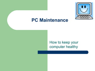 PC Maintenance
How to keep your
computer healthy
 