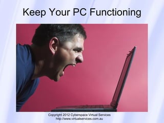 Keep Your PC Functioning




     Copyright 2012 Cyberspace Virtual Services
         http://www.virtualservices.com.au
 