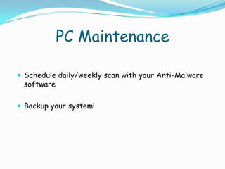PC Maintenance

 Schedule daily/weekly scan with your Anti-Malware
 software

 Backup your system!
 